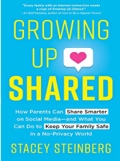 Growing Up Shared: How Parents Can Share Smarter on Social Media—and What You Can Do to Keep Your Family Safe in a No-Privacy World